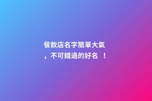 餐飲店名字簡單大氣，不可錯過的好名！